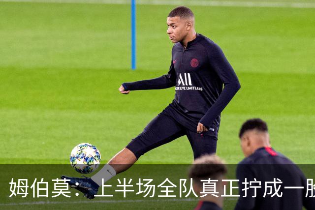 姆伯莫：上半场全队真正拧成一股绳；相信转机一定会到来