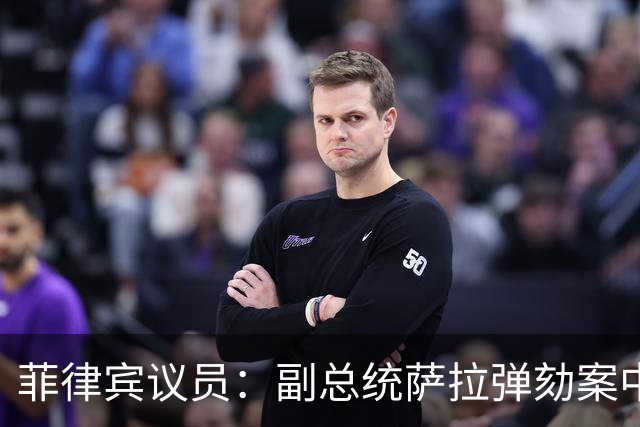 菲律宾议员：副总统萨拉弹劾案中，检方出示的证据均来自被告阵营