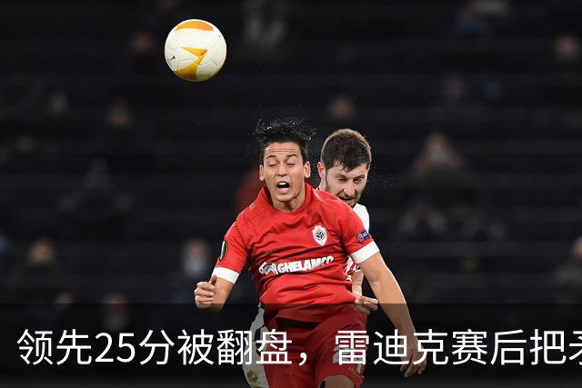 领先25分被翻盘，雷迪克赛后把矛头对准了裁判