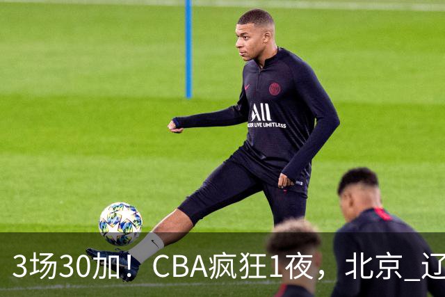 3场30加！CBA疯狂1夜，北京 辽宁4连胜，深圳33分惨败，最新积分榜
