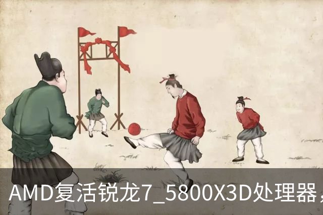 AMD复活锐龙7 5800X3D处理器，源于苏姿丰亲自提议